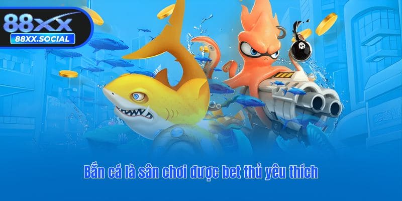 Bắn cá là sân chơi được bet thủ yêu thích