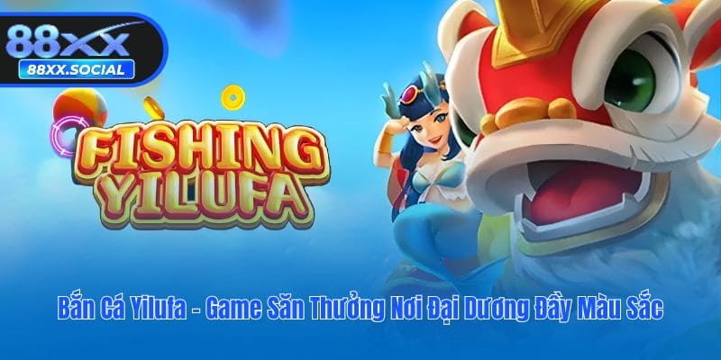 Bắn Cá Yilufa - Game Săn Thưởng Nơi Đại Dương Đầy Màu Sắc
