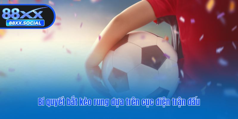 Bí quyết bắt kèo rung dựa trên cục diện trận đấu