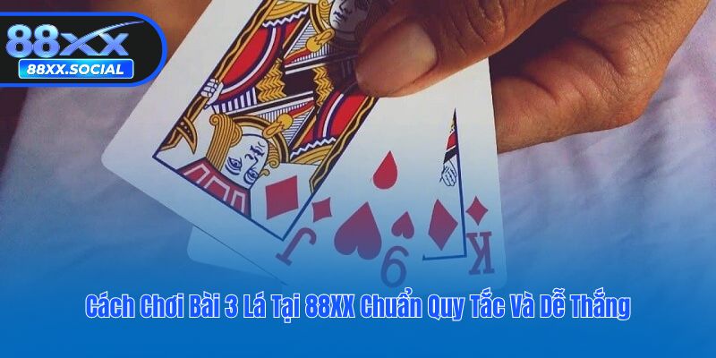 Cách Chơi Bài 3 Lá Tại 88XX Chuẩn Quy Tắc Và Dễ Thắng