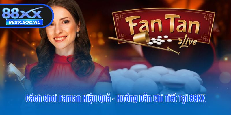 Cách Chơi Fantan Hiệu Quả - Hướng Dẫn Chi Tiết Tại 88XX