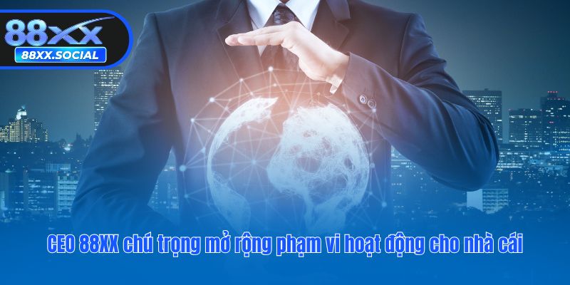 CEO 88XX chú trọng mở rộng phạm vi hoạt động cho nhà cái