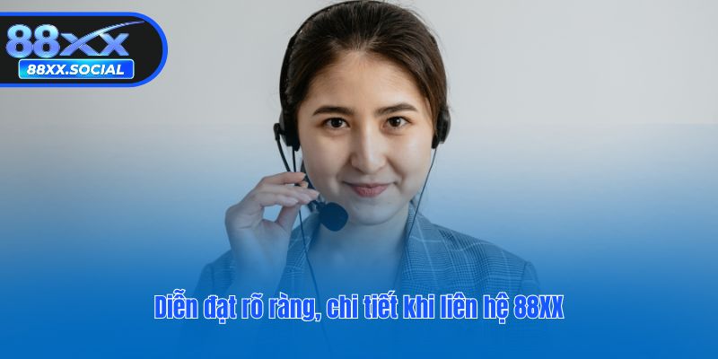 Diễn đạt rõ ràng, chi tiết khi liên hệ 88XX