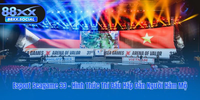 Esport Seagame 33 - Hình Thức Thi Đấu Hấp Dẫn Người Hâm Mộ