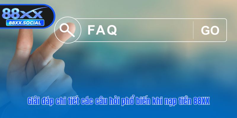 Giải đáp chi tiết các câu hỏi phổ biến khi nạp tiền 88XX