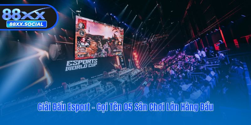 Giải Đấu Esport - Gọi Tên 05 Sân Chơi Lớn Hàng Đầu