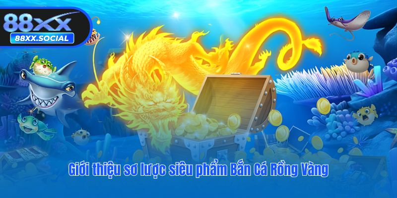 Giới thiệu sơ lược siêu phẩm Bắn Cá Rồng Vàng