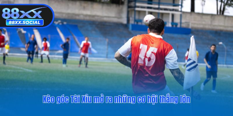Kèo góc Tài Xỉu mở ra những cơ hội thắng lớn