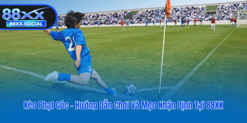 Kèo Phạt Góc - Hướng Dẫn Chơi Và Mẹo Nhận Định Tại 88XX