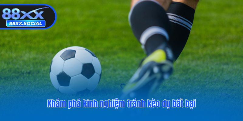 Khám phá kinh nghiệm tránh kèo dụ bất bại