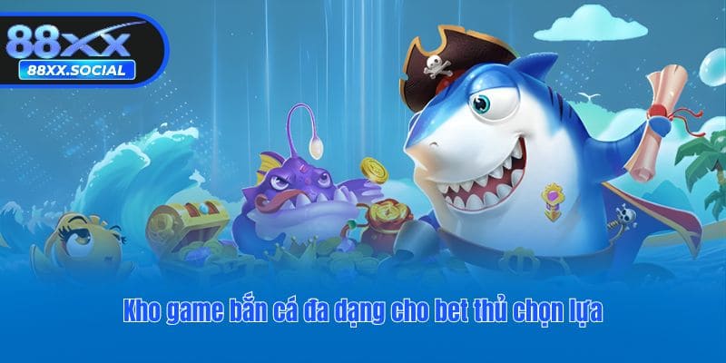 Kho game bắn cá đa dạng cho bet thủ chọn lựa