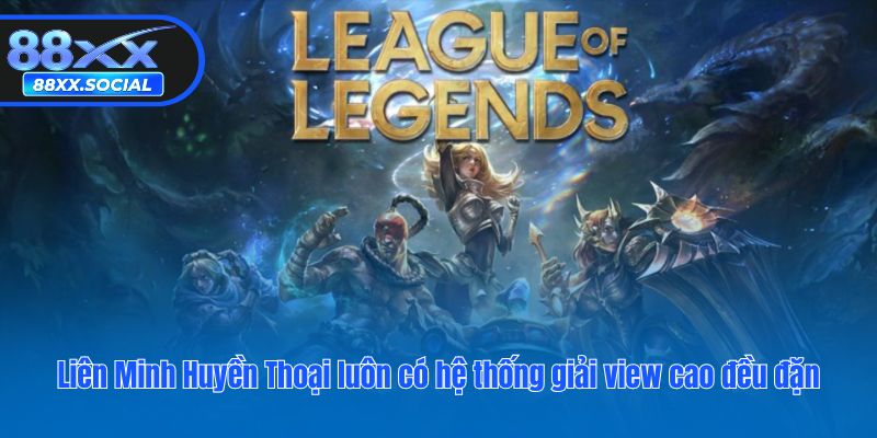 Liên Minh Huyền Thoại luôn có hệ thống giải view cao đều đặn