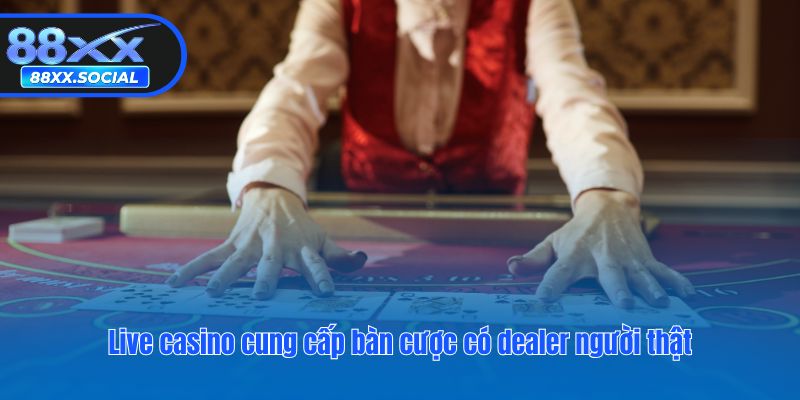 Live casino cung cấp bàn cược có dealer người thật