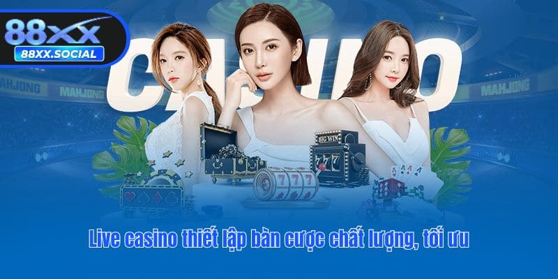 Live casino thiết lập bàn cược chất lượng, tối ưu