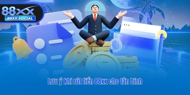 Lưu ý khi rút tiền 88xx cho tân binh