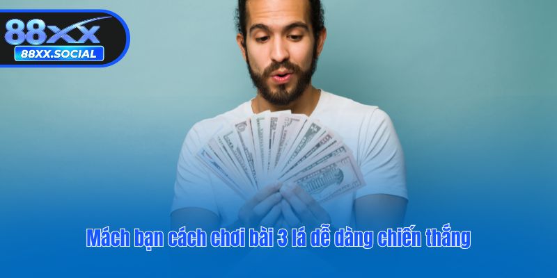 Mách bạn cách chơi bài 3 lá dễ dàng chiến thắng