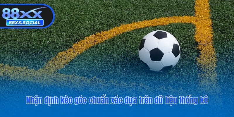 Nhận định kèo góc chuẩn xác dựa trên dữ liệu thống kê