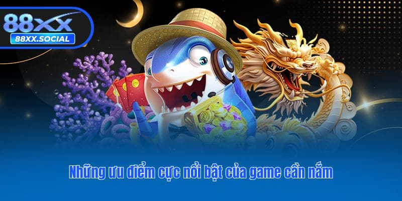 Những ưu điểm cực nổi bật của game cần nắm