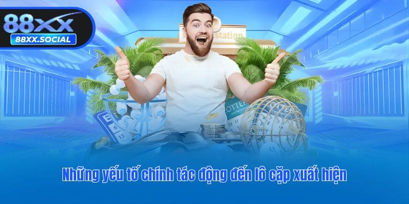 Những yếu tố chính tác động đến lô cặp xuất hiện