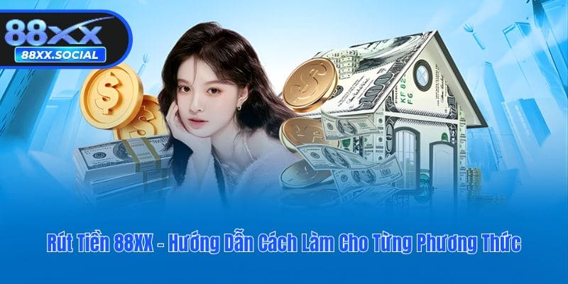 Rút Tiền 88XX - Hướng Dẫn Cách Làm Cho Từng Phương Thức