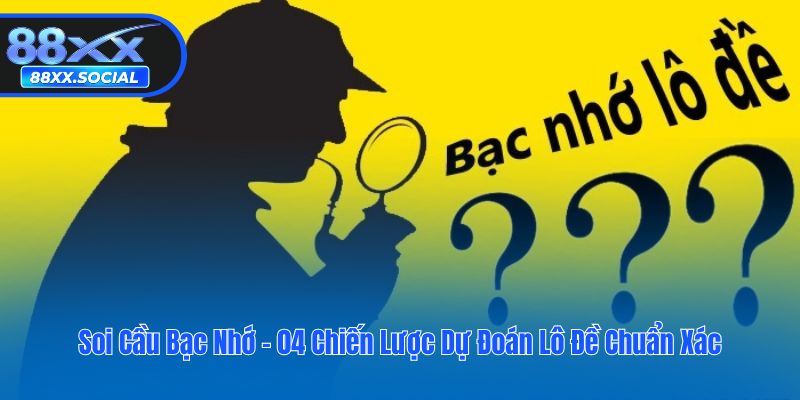Soi Cầu Bạc Nhớ - 04 Chiến Lược Dự Đoán Lô Đề Chuẩn Xác
