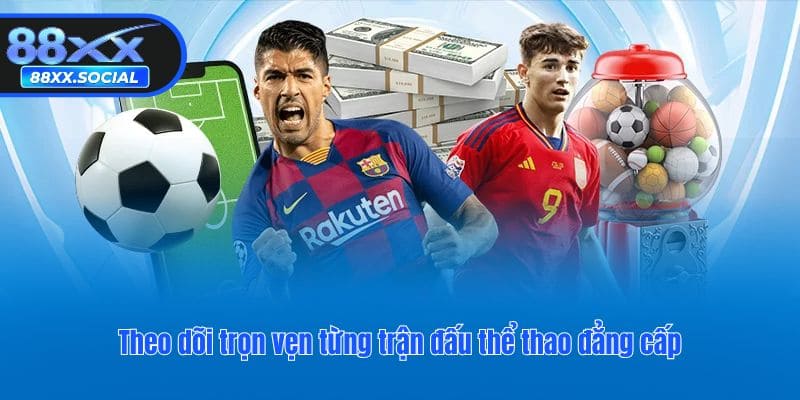 Theo dõi trọn vẹn từng trận đấu thể thao đẳng cấp