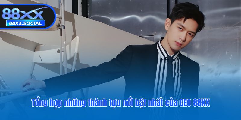 Tổng hợp những thành tựu nổi bật nhất của CEO 88XX