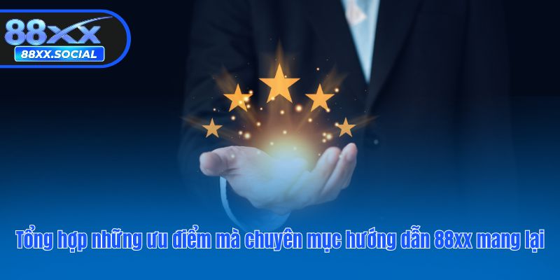 Tổng hợp những ưu điểm mà chuyên mục hướng dẫn 88XX mang lại